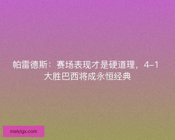 帕雷德斯：赛场表现才是硬道理，4-1 大胜巴西将成永恒经典