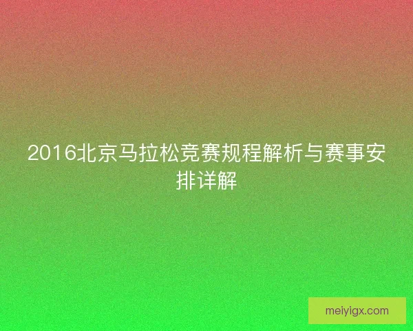 2016北京马拉松竞赛规程解析与赛事安排详解