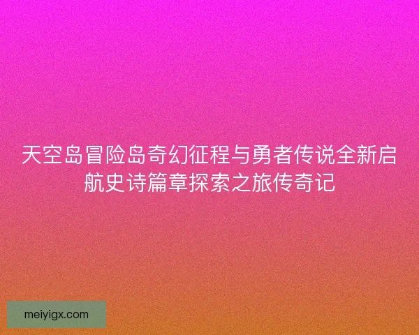 天空岛冒险岛奇幻征程与勇者传说全新启航史诗篇章探索之旅传奇记